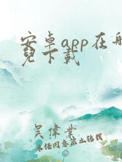 安卓app在哪儿下载