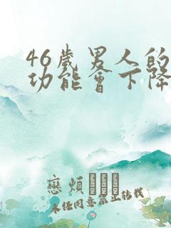 46岁男人的性功能会下降吗