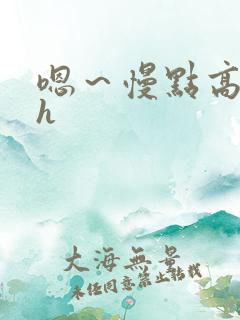 嗯～慢点高潮了h