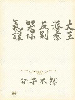气哭反派大小姐让你别惹主角短剧