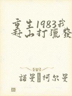 重生1983我赶山打猎发家致富老驴知礼