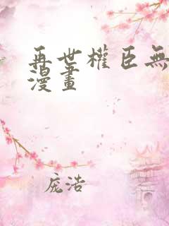 再世权臣无删减漫画