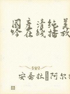 国产清纯美女呻吟在线播放