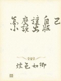 怎么让自己写的小说出版
