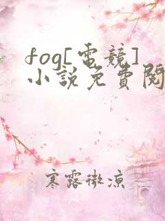 fog[电竞]小说免费阅读全文无窗口