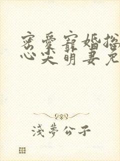 密爱宠婚总裁的心尖萌妻免费阅读