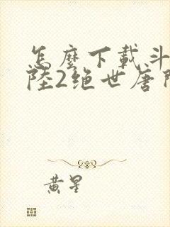 怎么下载斗罗大陆2绝世唐门