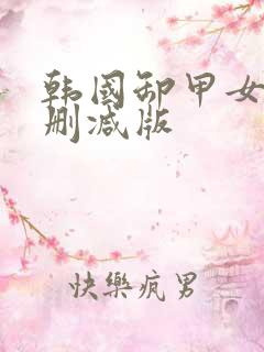 韩国卸甲女团未删减版