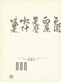 咳嗽是白色痰液是什么原因