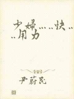 少妇…..快…..用力