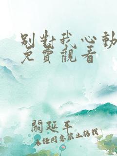别对我心动在线免费观看
