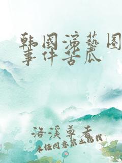 韩国演艺圈悲惨事件苦瓜