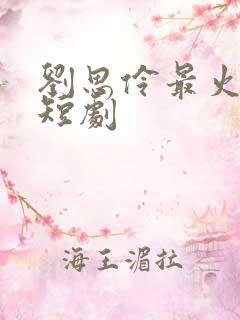刘思伶最火十部短剧