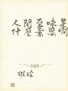 人间至味是清欢什么意思啊