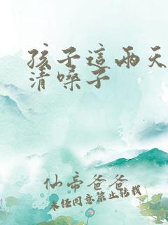 孩子这两天总是清嗓子