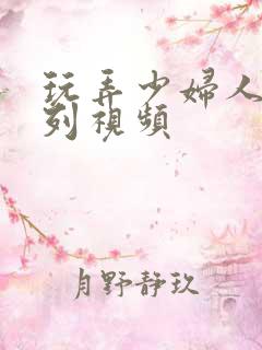 玩弄少妇人妻系列视频
