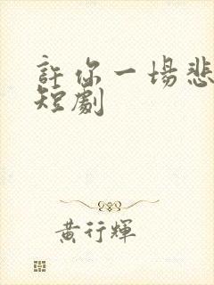 许你一场悲欢 短剧