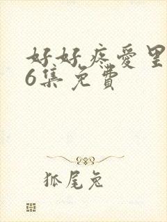 好好疼爱里面第6集免费