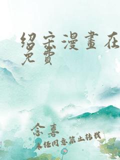 绍宋漫画在哪看免费