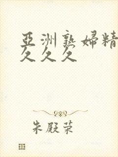 亚洲熟妇精品久久久久