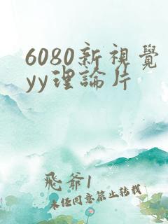 6080新视觉yy理论片