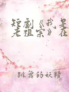 短剧《我是你家老祖宗》在线观看