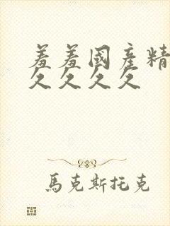 羞羞国产精品久久久久久