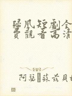 归凰短剧全集免费观看高清