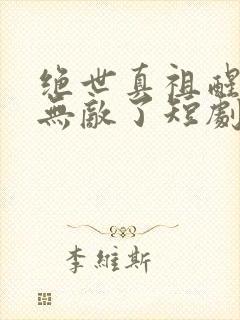 绝世真祖醒来我无敌了短剧免费观看