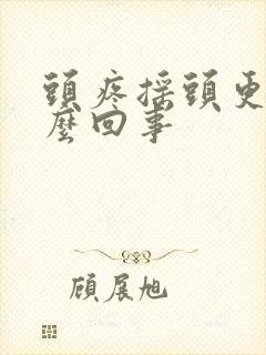 头疼摇头更疼怎么回事
