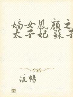 嫡女凤颜之嚣张太子妃 苏子婷