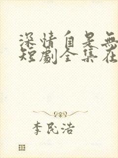 深情自是无情负短剧全集在线播放