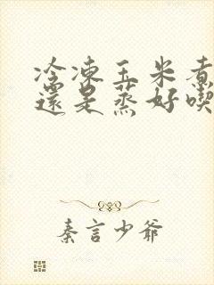 冷冻玉米煮好吃还是蒸好吃