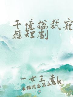 千亿总裁宠妻上瘾短剧