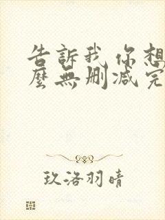 告诉我你想要什么无删减完整版