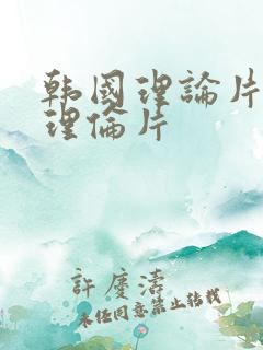 韩国理论片免费理伦片