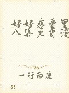 好好疼爱里面第八集免费漫画