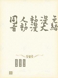 同人动漫免费观看动漫大结局火影