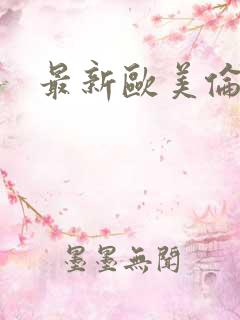 最新欧美伦理片
