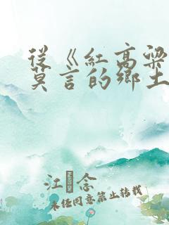 从《红高粱》看莫言的乡土文学