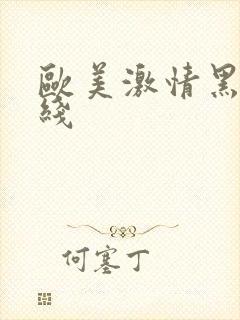 欧美激情黑人在线 欧美激情黑人在线