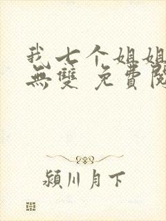 我七个姐姐绝世无双 免费阅读