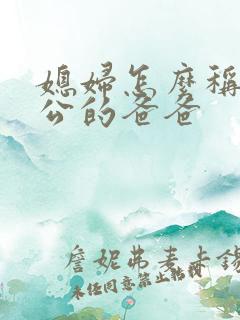 媳妇怎么称呼老公的爸爸