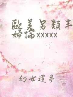 欧美另类丰满熟妇伦xxxxx