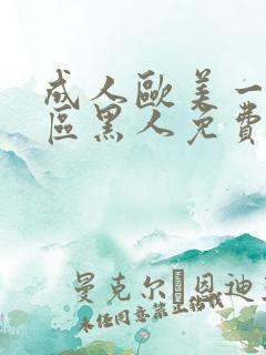 成人欧美一区=区黑人免费观看