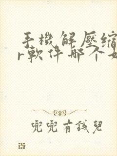手机解压缩rar软件哪个好
