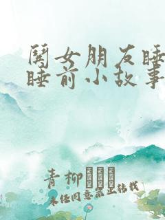 哄女朋友睡觉的睡前小故事/简短