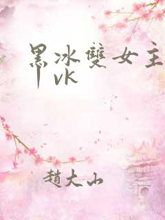 黑冰双女主调教丨vk