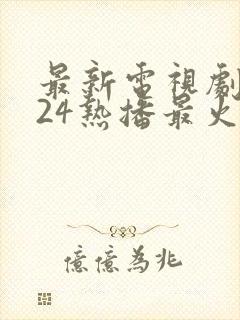 最新电视剧2024热播最火免费观看
