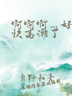 啊啊啊…好爽…快高潮了